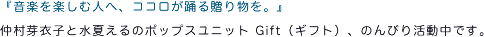 『音楽を楽しむ人へ、ココロが踊る贈り物を。』仲村芽衣子と水夏えるのポップスユニット Gift （ギフト）、のんびり活動中です。